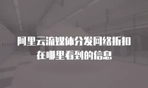 阿里云流媒体分发网络折扣在哪里看到的信息