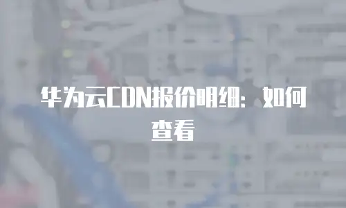 华为云CDN报价明细：如何查看