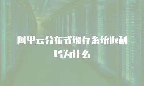 阿里云分布式缓存系统返利吗为什么