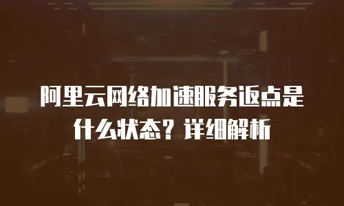 阿里云网络加速服务返点是什么状态？详细解析