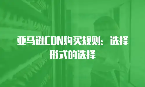亚马逊CDN购买规则：选择形式的选择