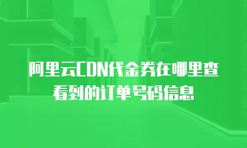 阿里云CDN代金券在哪里查看到的订单号码信息