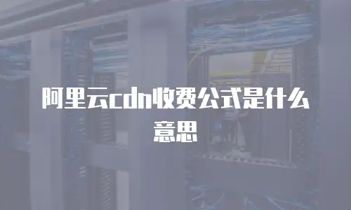 阿里云cdn收费公式是什么意思