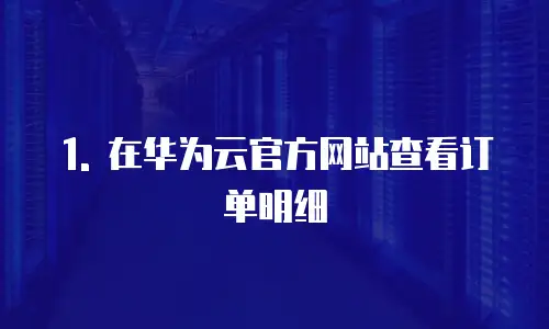 1. 在华为云官方网站查看订单明细