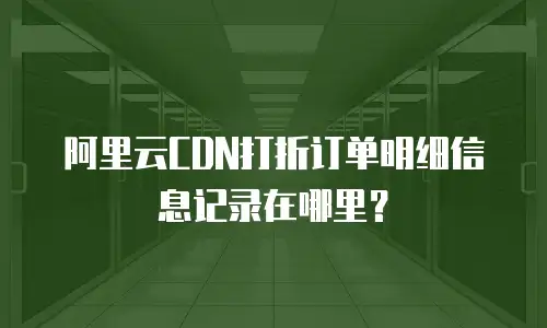 阿里云CDN打折订单明细信息记录在哪里？
