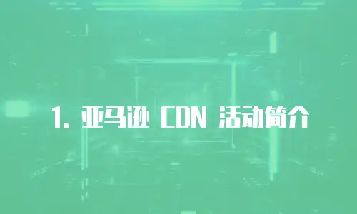 1. 亚马逊 CDN 活动简介