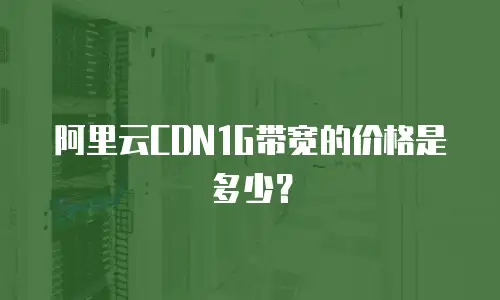 阿里云CDN1G带宽的价格是多少？
