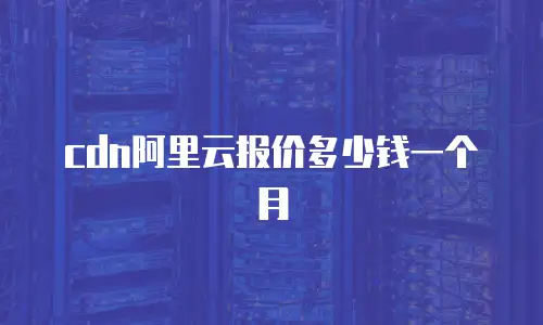 cdn阿里云报价多少钱一个月