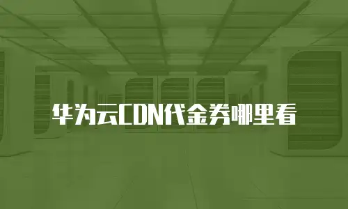 华为云CDN代金券哪里看