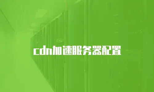 cdn加速服务器配置