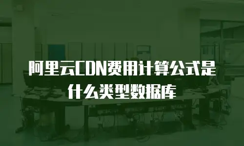 阿里云CDN费用计算公式是什么类型数据库