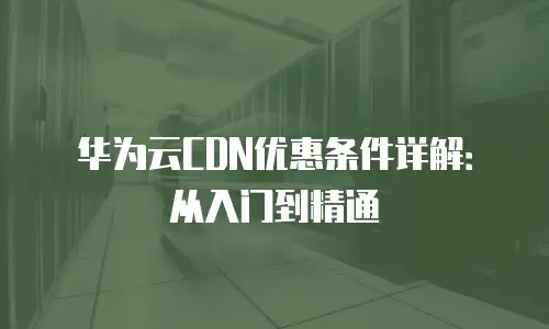 华为云CDN优惠条件详解：从入门到精通