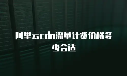 阿里云cdn流量计费价格多少合适