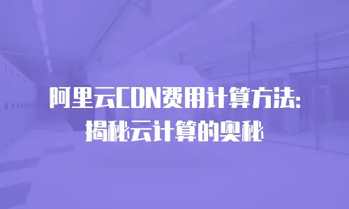 阿里云CDN费用计算方法：揭秘云计算的奥秘