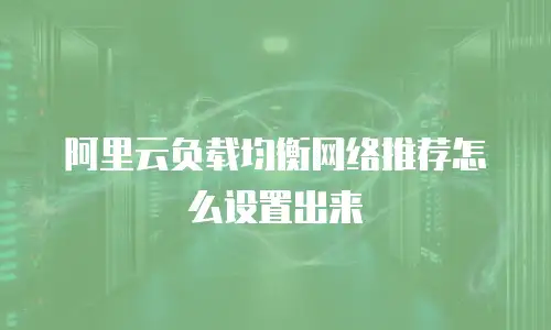 阿里云负载均衡网络推荐怎么设置出来