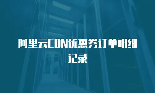 阿里云CDN优惠券订单明细记录