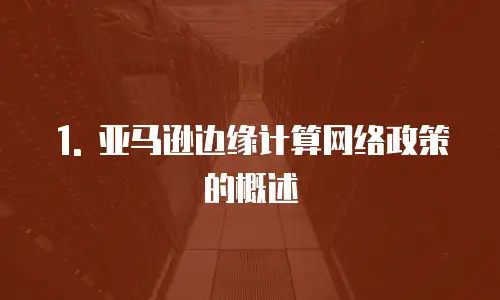 1. 亚马逊边缘计算网络政策的概述