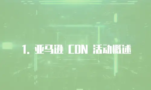 1. 亚马逊 CDN 活动概述