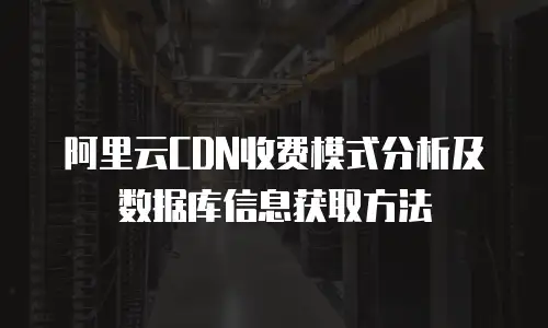 阿里云CDN收费模式分析及数据库信息获取方法