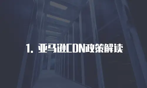 1. 亚马逊CDN政策解读