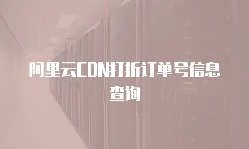 阿里云CDN打折订单号信息查询
