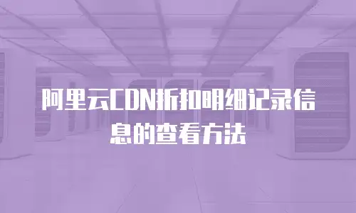 阿里云CDN折扣明细记录信息的查看方法
