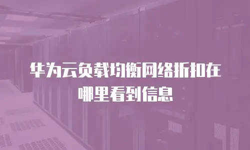 华为云负载均衡网络折扣在哪里看到信息