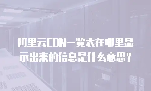 阿里云CDN一览表在哪里显示出来的信息是什么意思？