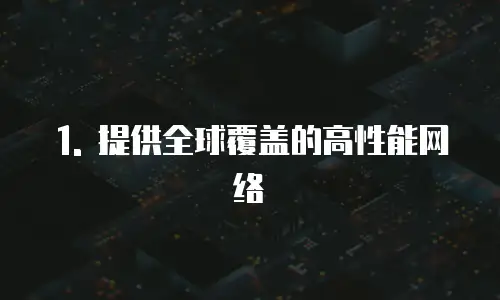 1. 提供全球覆盖的高性能网络