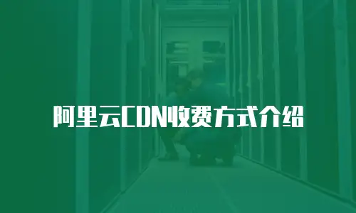阿里云CDN收费方式介绍