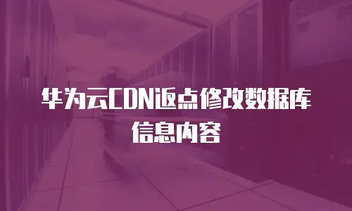 华为云CDN返点修改数据库信息内容