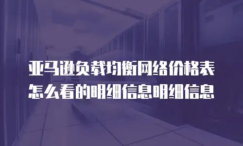 亚马逊负载均衡网络价格表怎么看的明细信息明细信息
