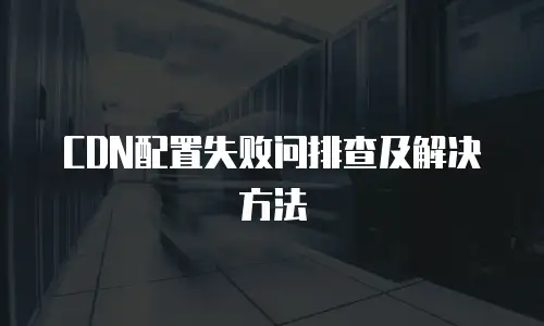 CDN配置失败问排查及解决方法
