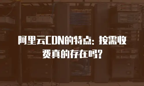 阿里云CDN的特点: 按需收费真的存在吗?