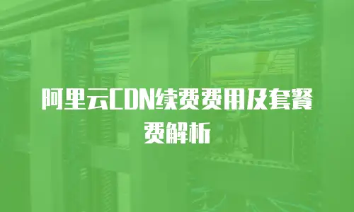 阿里云CDN续费费用及套餐费解析