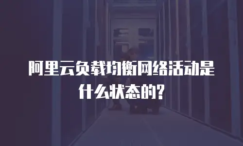 阿里云负载均衡网络活动是什么状态的?