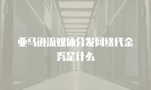 亚马逊流媒体分发网络代金券是什么