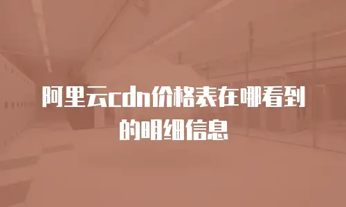阿里云cdn价格表在哪看到的明细信息
