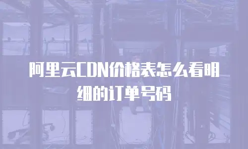 阿里云CDN价格表怎么看明细的订单号码