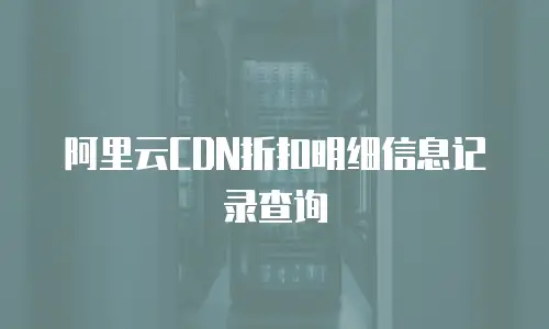 阿里云CDN折扣明细信息记录查询