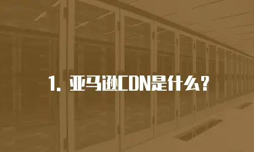 1. 亚马逊CDN是什么？