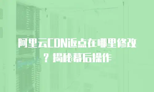 阿里云CDN返点在哪里修改？揭秘幕后操作