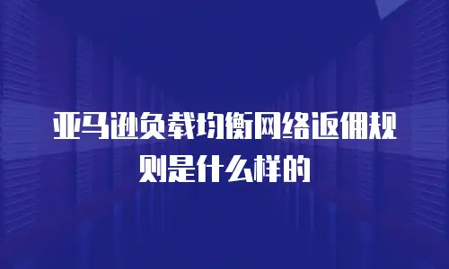 亚马逊负载均衡网络返佣规则是什么样的
