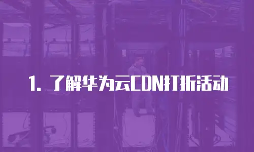 1. 了解华为云CDN打折活动