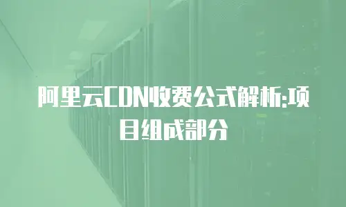阿里云CDN收费公式解析:项目组成部分