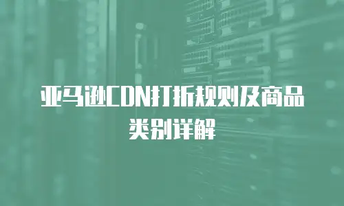亚马逊CDN打折规则及商品类别详解