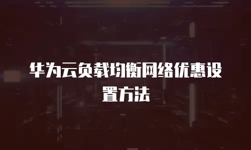 华为云负载均衡网络优惠设置方法