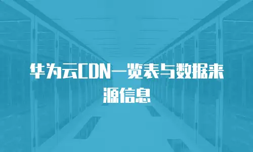华为云CDN一览表与数据来源信息