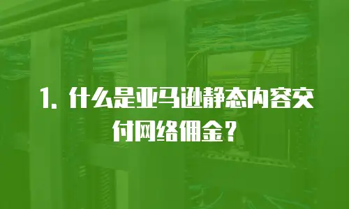 1. 什么是亚马逊静态内容交付网络佣金？