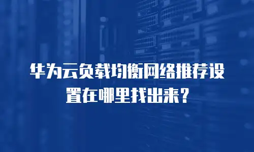华为云负载均衡网络推荐设置在哪里找出来？